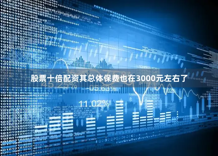 股票十倍配资其总体保费也在3000元左右了