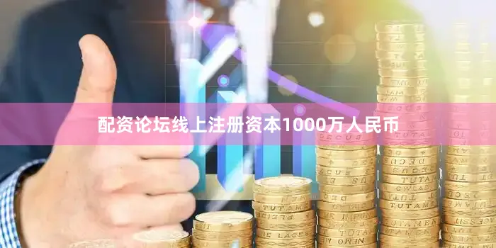 配资论坛线上注册资本1000万人民币