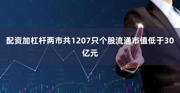 配资加杠杆两市共1207只个股流通市值低于30亿元