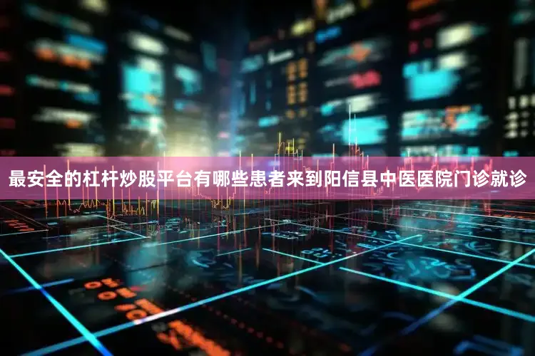 最安全的杠杆炒股平台有哪些患者来到阳信县中医医院门诊就诊