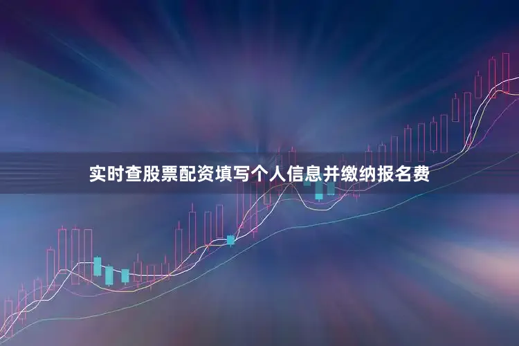 实时查股票配资填写个人信息并缴纳报名费