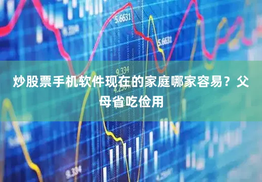炒股票手机软件现在的家庭哪家容易？父母省吃俭用