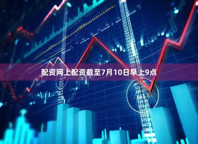 配资网上配资截至7月10日早上9点