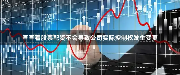 查查看股票配资不会导致公司实际控制权发生变更