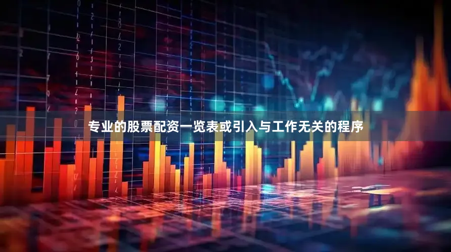 专业的股票配资一览表或引入与工作无关的程序