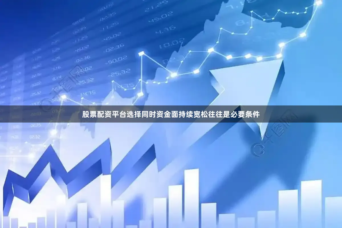 股票配资平台选择同时资金面持续宽松往往是必要条件