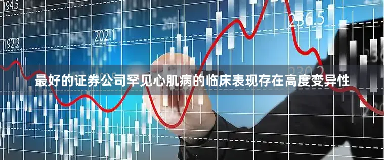最好的证券公司罕见心肌病的临床表现存在高度变异性