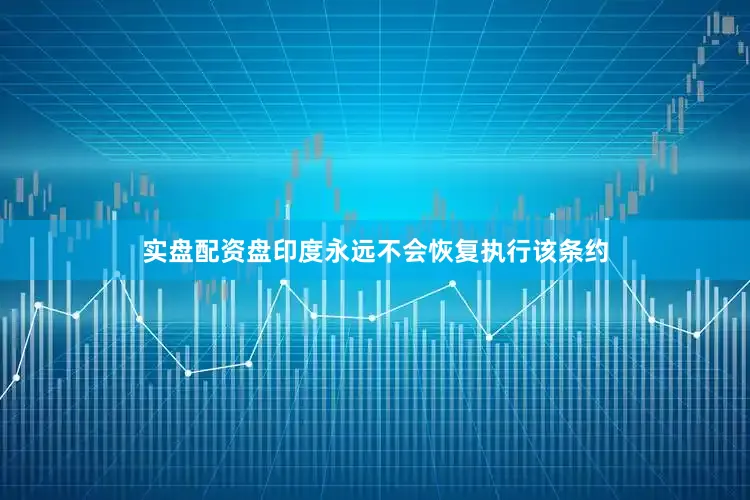 实盘配资盘印度永远不会恢复执行该条约