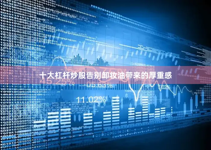 十大杠杆炒股告别卸妆油带来的厚重感