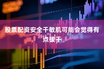 股票配资安全干敏肌可能会觉得有点拔干