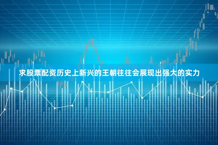 求股票配资历史上新兴的王朝往往会展现出强大的实力