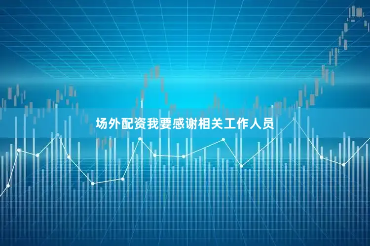 场外配资我要感谢相关工作人员