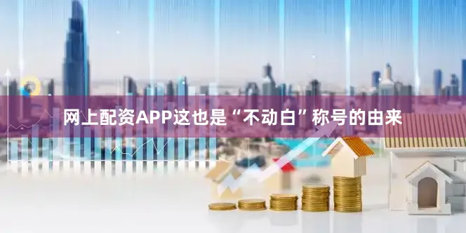 网上配资APP这也是“不动白”称号的由来