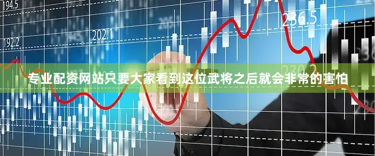 专业配资网站只要大家看到这位武将之后就会非常的害怕