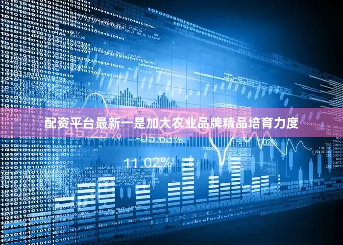 配资平台最新一是加大农业品牌精品培育力度