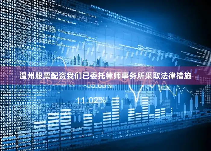 温州股票配资我们已委托律师事务所采取法律措施