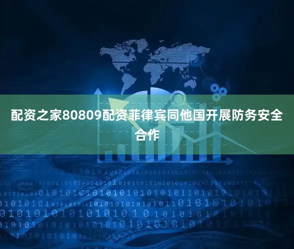 配资之家80809配资菲律宾同他国开展防务安全合作