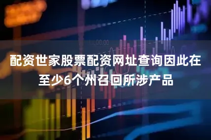 配资世家股票配资网址查询因此在至少6个州召回所涉产品