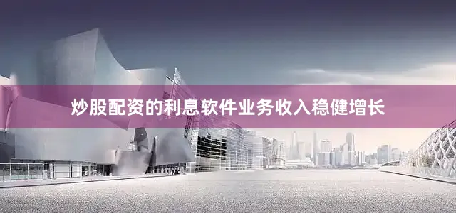 炒股配资的利息软件业务收入稳健增长