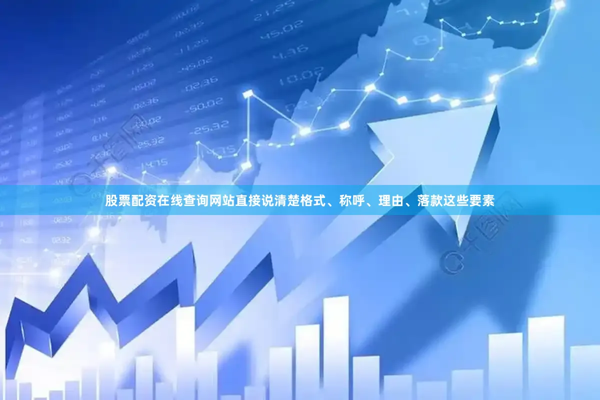 股票配资在线查询网站直接说清楚格式、称呼、理由、落款这些要素