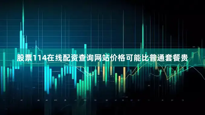 股票114在线配资查询网站价格可能比普通套餐贵