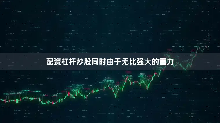 配资杠杆炒股同时由于无比强大的重力