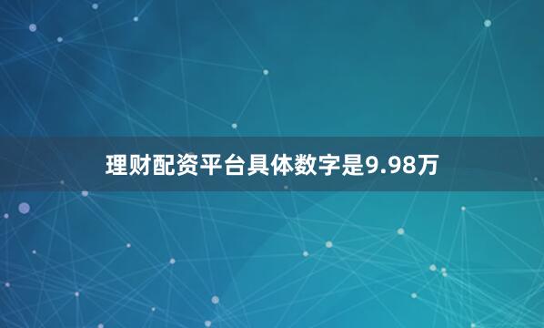 理财配资平台具体数字是9.98万