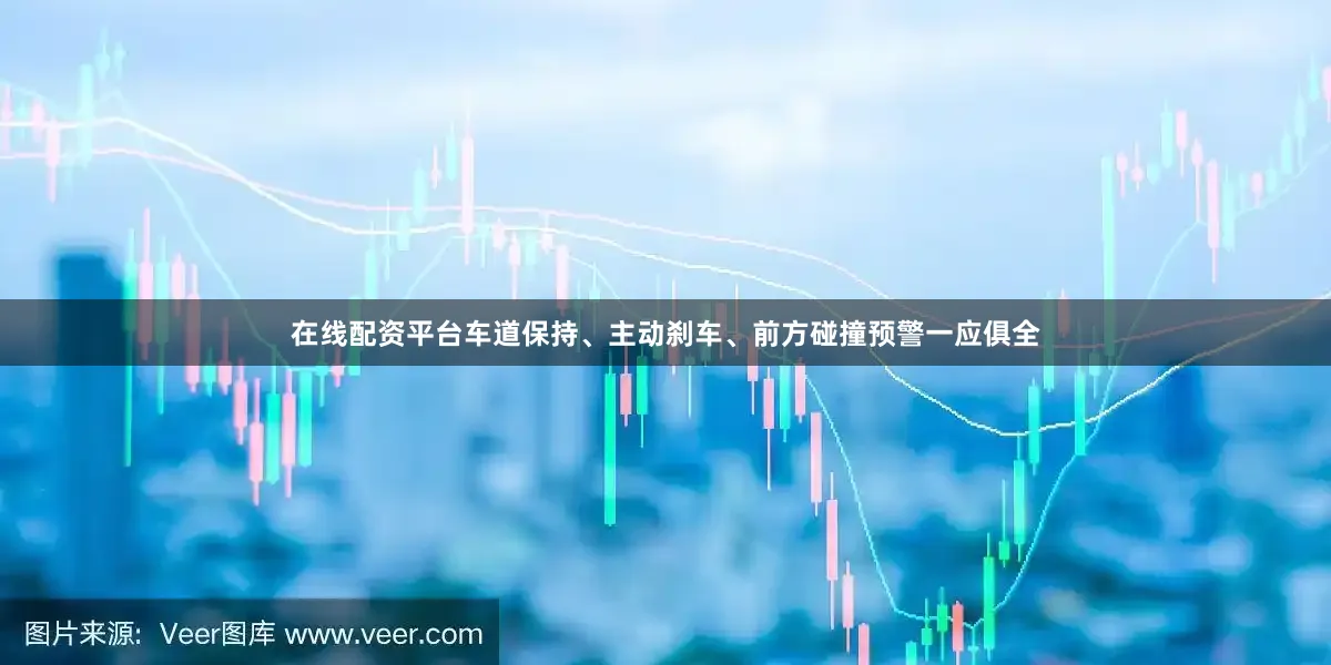 在线配资平台车道保持、主动刹车、前方碰撞预警一应俱全