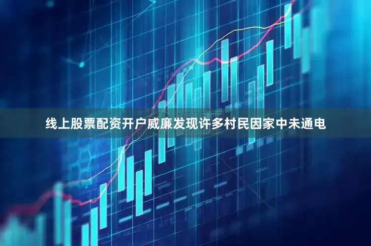 线上股票配资开户威廉发现许多村民因家中未通电